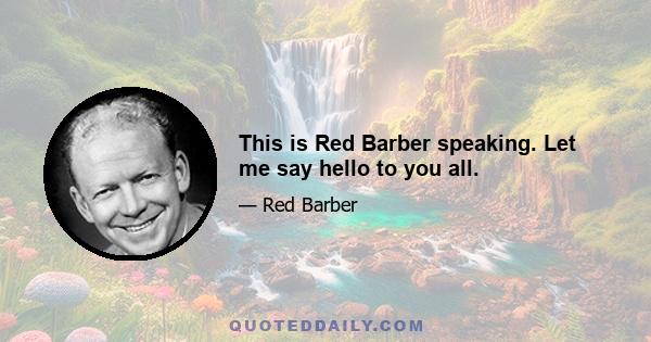 This is Red Barber speaking. Let me say hello to you all.