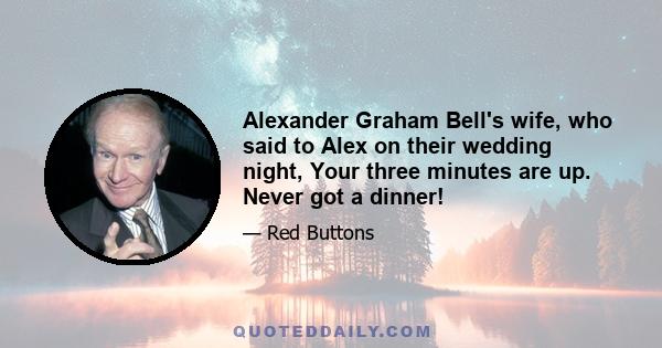 Alexander Graham Bell's wife, who said to Alex on their wedding night, Your three minutes are up. Never got a dinner!