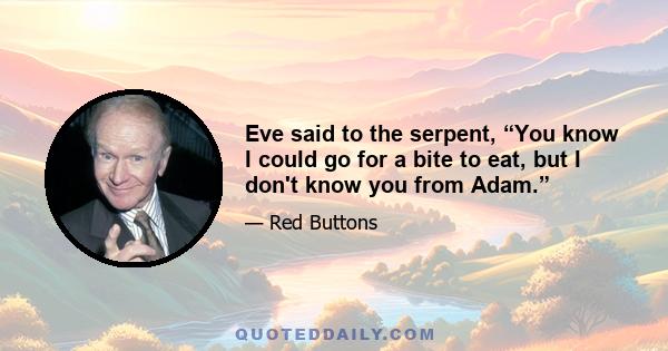 Eve said to the serpent, “You know I could go for a bite to eat, but I don't know you from Adam.”