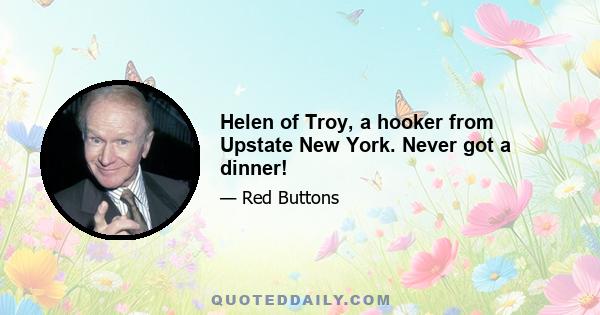 Helen of Troy, a hooker from Upstate New York. Never got a dinner!