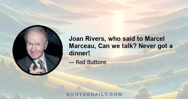 Joan Rivers, who said to Marcel Marceau, Can we talk? Never got a dinner!