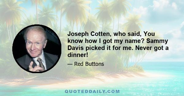 Joseph Cotten, who said, You know how I got my name? Sammy Davis picked it for me. Never got a dinner!