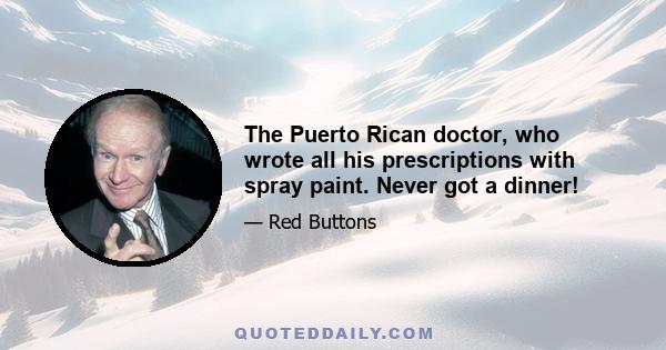 The Puerto Rican doctor, who wrote all his prescriptions with spray paint. Never got a dinner!