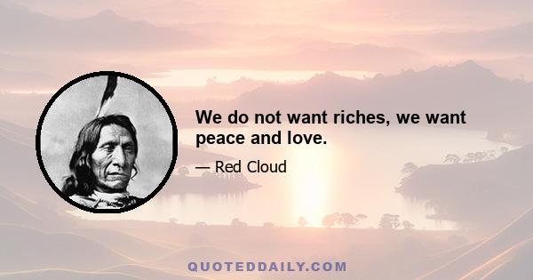 We do not want riches, we want peace and love.