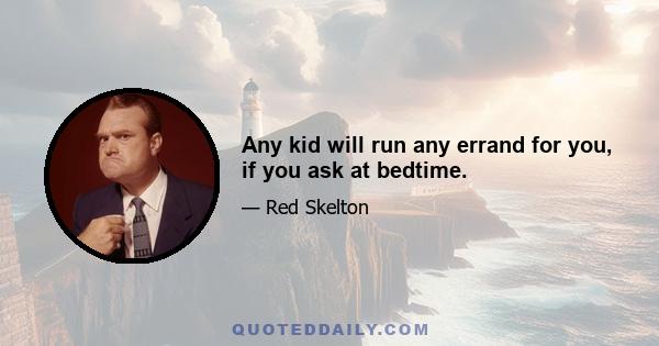 Any kid will run any errand for you, if you ask at bedtime.