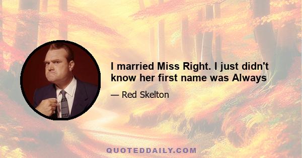 I married Miss Right. I just didn't know her first name was Always