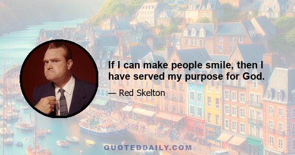 If I can make people smile, then I have served my purpose for God.