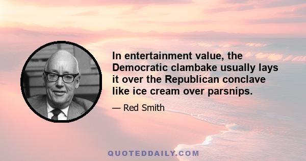 In entertainment value, the Democratic clambake usually lays it over the Republican conclave like ice cream over parsnips.