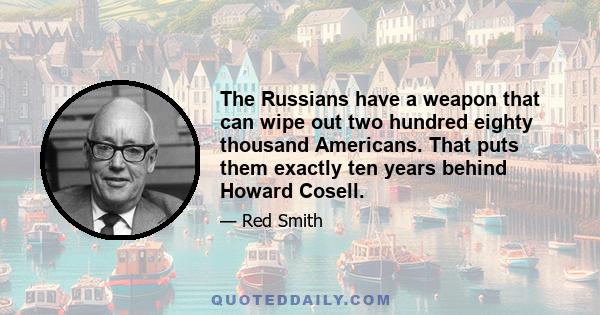 The Russians have a weapon that can wipe out two hundred eighty thousand Americans. That puts them exactly ten years behind Howard Cosell.