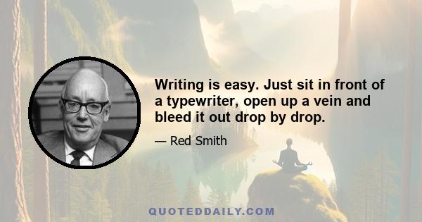 Writing is easy. Just sit in front of a typewriter, open up a vein and bleed it out drop by drop.