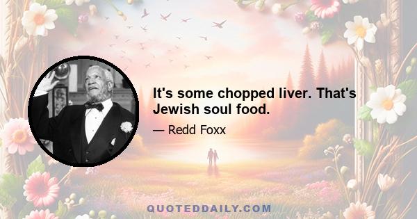 It's some chopped liver. That's Jewish soul food.