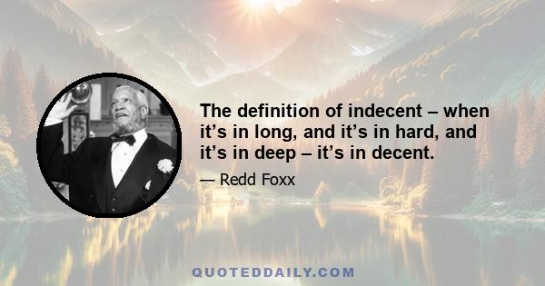 The definition of indecent – when it’s in long, and it’s in hard, and it’s in deep – it’s in decent.