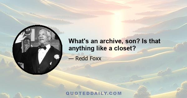 What's an archive, son? Is that anything like a closet?