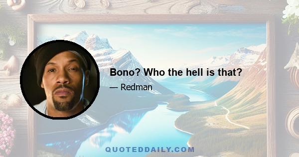 Bono? Who the hell is that?