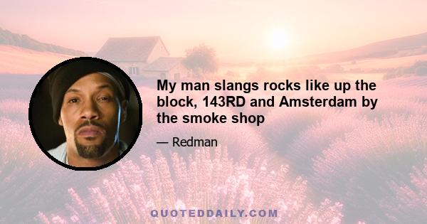 My man slangs rocks like up the block, 143RD and Amsterdam by the smoke shop