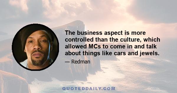 The business aspect is more controlled than the culture, which allowed MCs to come in and talk about things like cars and jewels.