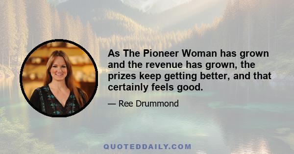 As The Pioneer Woman has grown and the revenue has grown, the prizes keep getting better, and that certainly feels good.