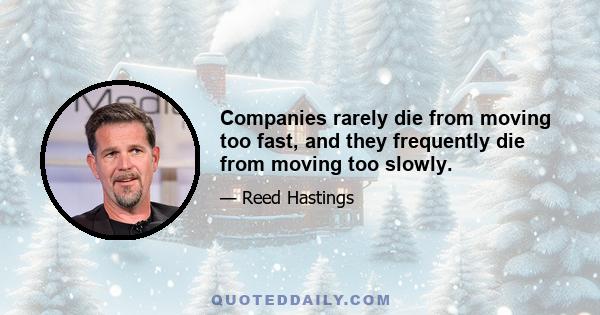 Companies rarely die from moving too fast, and they frequently die from moving too slowly.