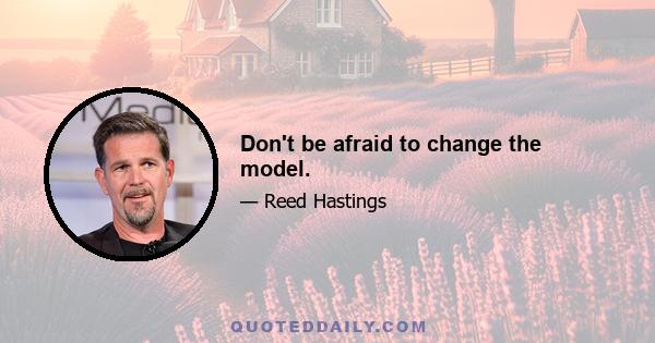 Don't be afraid to change the model.