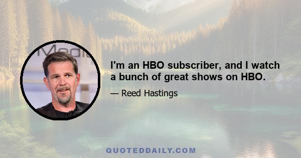 I'm an HBO subscriber, and I watch a bunch of great shows on HBO.