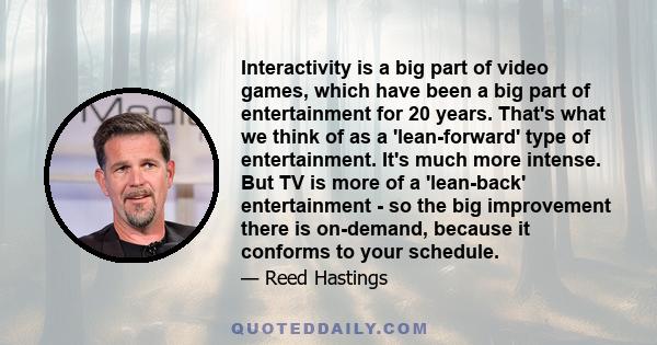 Interactivity is a big part of video games, which have been a big part of entertainment for 20 years. That's what we think of as a 'lean-forward' type of entertainment. It's much more intense. But TV is more of a