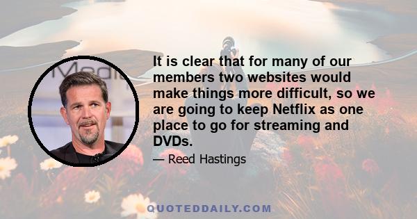 It is clear that for many of our members two websites would make things more difficult, so we are going to keep Netflix as one place to go for streaming and DVDs.