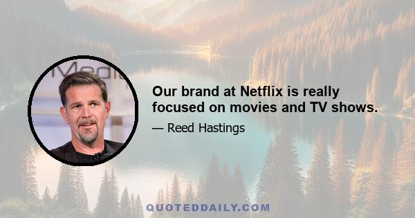 Our brand at Netflix is really focused on movies and TV shows.