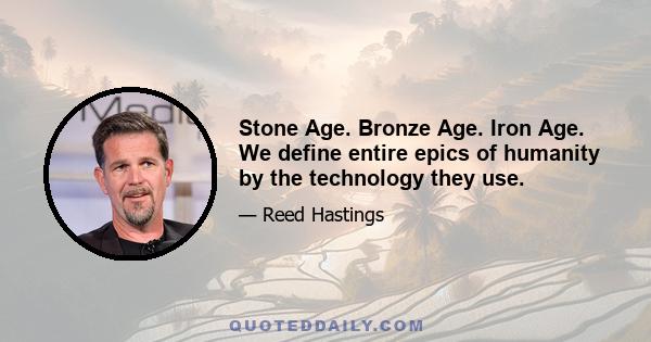 Stone Age. Bronze Age. Iron Age. We define entire epics of humanity by the technology they use.