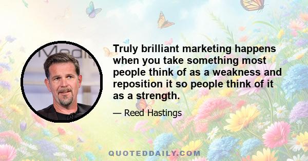 Truly brilliant marketing happens when you take something most people think of as a weakness and reposition it so people think of it as a strength.