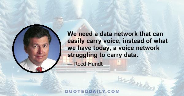 We need a data network that can easily carry voice, instead of what we have today, a voice network struggling to carry data.