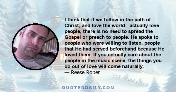 I think that if we follow in the path of Christ, and love the world - actually love people, there is no need to spread the Gospel or preach to people. He spoke to people who were willing to listen, people that He had