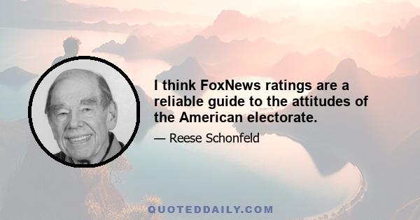 I think FoxNews ratings are a reliable guide to the attitudes of the American electorate.