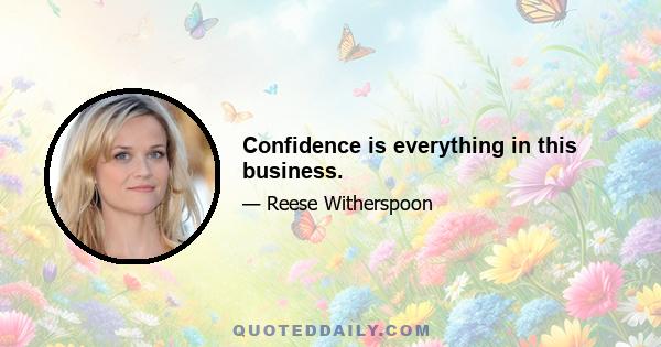 Confidence is everything in this business.