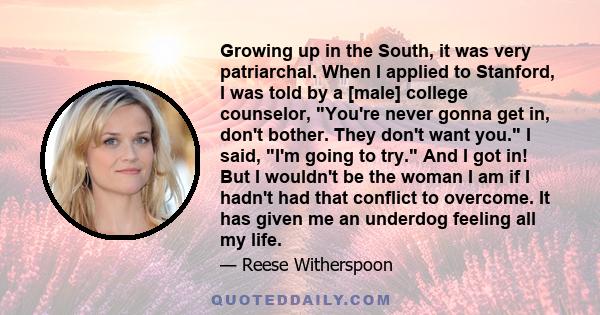 Growing up in the South, it was very patriarchal. When I applied to Stanford, I was told by a [male] college counselor, You're never gonna get in, don't bother. They don't want you. I said, I'm going to try. And I got