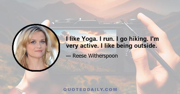 I like Yoga. I run. I go hiking. I'm very active. I like being outside.