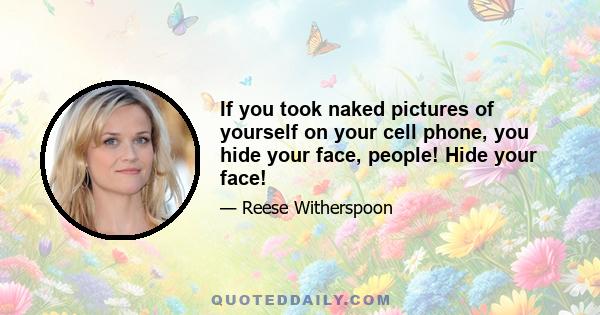 If you took naked pictures of yourself on your cell phone, you hide your face, people! Hide your face!