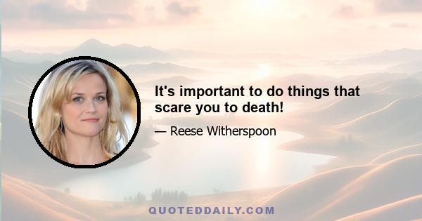 It's important to do things that scare you to death!