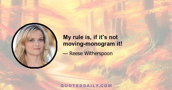 My rule is, if it's not moving-monogram it!