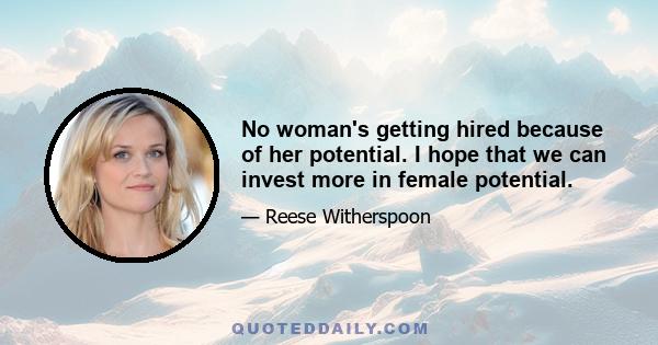 No woman's getting hired because of her potential. I hope that we can invest more in female potential.