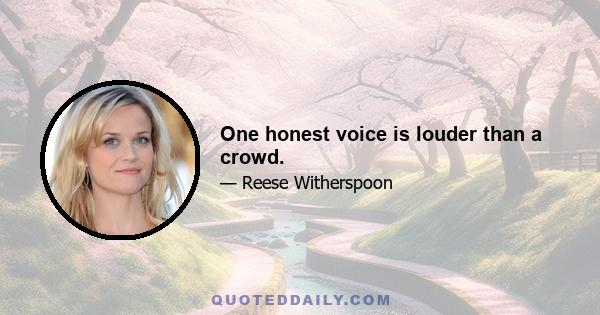 One honest voice is louder than a crowd.