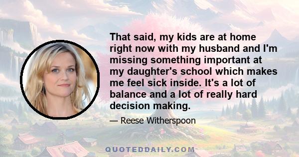 That said, my kids are at home right now with my husband and I'm missing something important at my daughter's school which makes me feel sick inside. It's a lot of balance and a lot of really hard decision making.