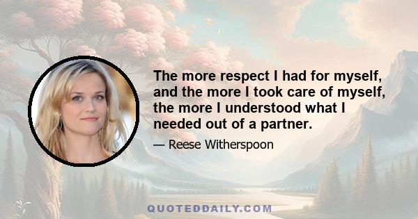 The more respect I had for myself, and the more I took care of myself, the more I understood what I needed out of a partner.