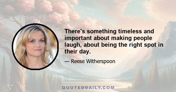 There's something timeless and important about making people laugh, about being the right spot in their day.