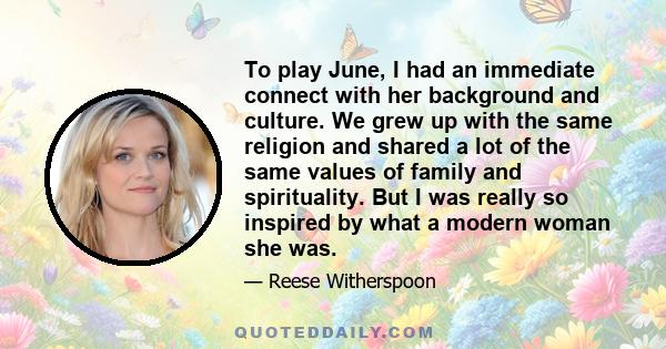 To play June, I had an immediate connect with her background and culture. We grew up with the same religion and shared a lot of the same values of family and spirituality. But I was really so inspired by what a modern