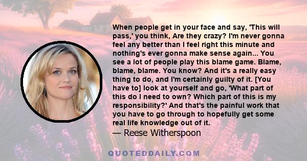 When people get in your face and say, 'This will pass,' you think, Are they crazy? I'm never gonna feel any better than I feel right this minute and nothing's ever gonna make sense again... You see a lot of people play