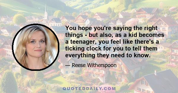 You hope you're saying the right things - but also, as a kid becomes a teenager, you feel like there's a ticking clock for you to tell them everything they need to know.