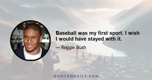 Baseball was my first sport. I wish I would have stayed with it.