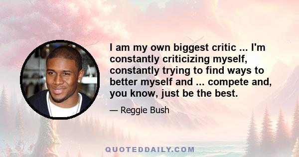 I am my own biggest critic ... I'm constantly criticizing myself, constantly trying to find ways to better myself and ... compete and, you know, just be the best.