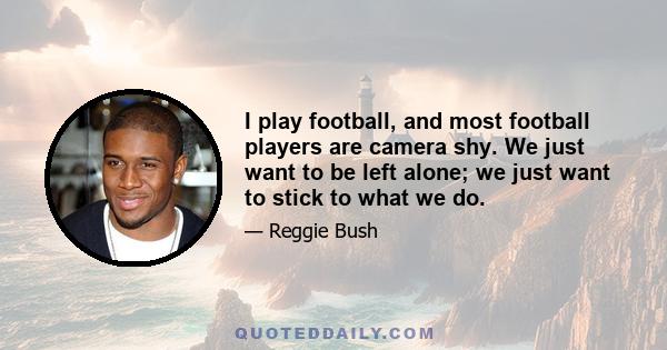 I play football, and most football players are camera shy. We just want to be left alone; we just want to stick to what we do.