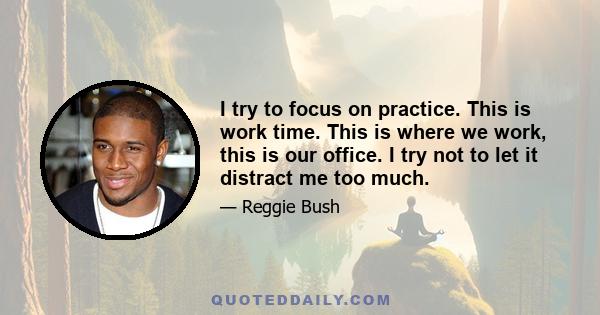 I try to focus on practice. This is work time. This is where we work, this is our office. I try not to let it distract me too much.